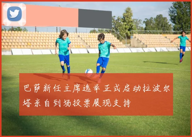 巴萨新任主席选举正式启动拉波尔塔亲自到场投票展现支持