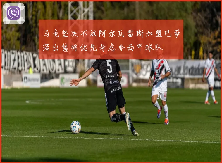 马竞坚决不放阿尔瓦雷斯加盟巴萨若出售将优先考虑非西甲球队