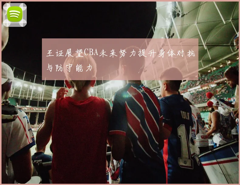 王证展望CBA未来努力提升身体对抗与防守能力
