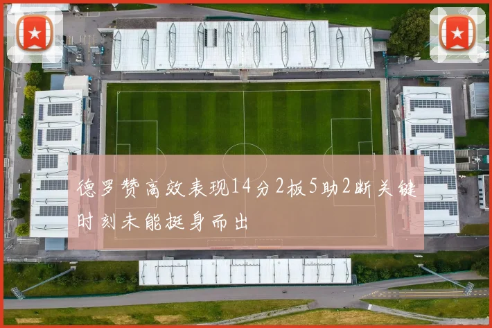 德罗赞高效表现14分2板5助2断关键时刻未能挺身而出