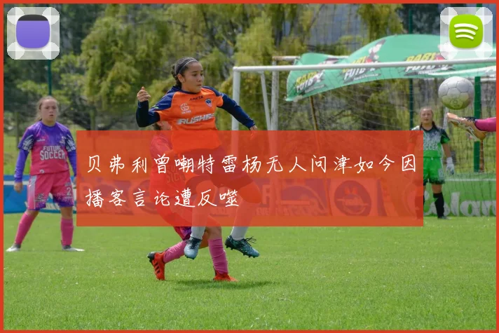 贝弗利曾嘲特雷杨无人问津如今因播客言论遭反噬