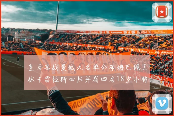 皇马客战曼城大名单公布姆巴佩贝林卡雷拉斯回归并有四名18岁小将入选