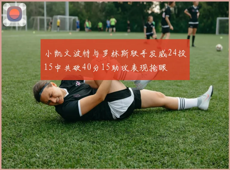 小凯文波特与罗林斯联手发威24投15中共砍40分15助攻表现抢眼